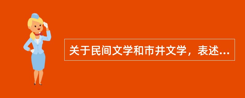 关于民间文学和市井文学，表述正确的是（）。