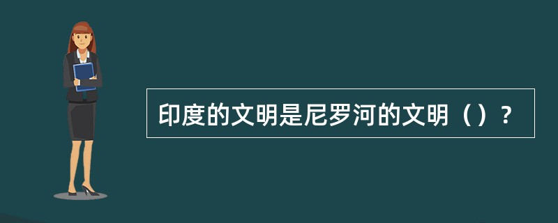 印度的文明是尼罗河的文明（）？