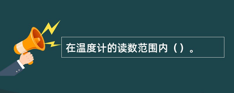 在温度计的读数范围内（）。