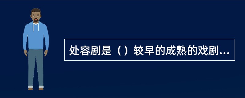 处容剧是（）较早的成熟的戏剧形式。