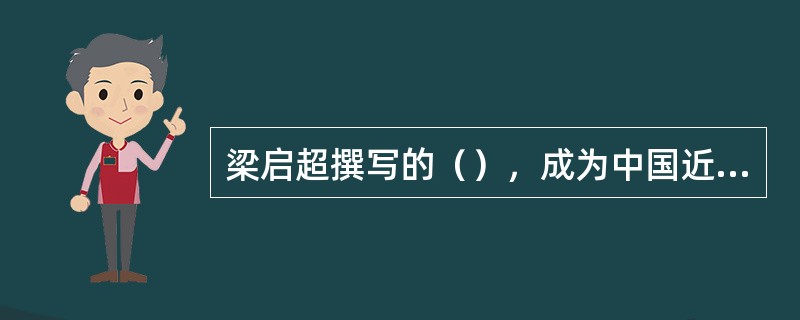 梁启超撰写的（），成为中国近代资产阶级新史学形成的重要标志。