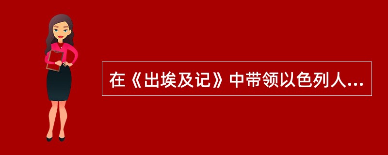 在《出埃及记》中带领以色列人回到家乡的是谁（）？