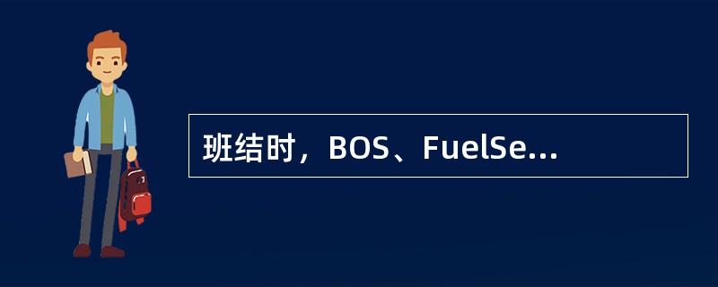 班结时，BOS、FuelServe和FCC等设备都要开启且通信正常。