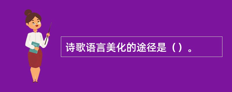 诗歌语言美化的途径是（）。