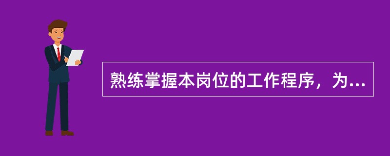 熟练掌握本岗位的工作程序，为客户提供准确、快捷的服务。