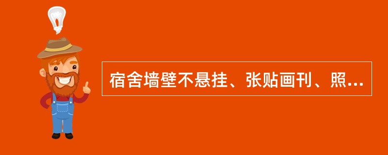 宿舍墙壁不悬挂、张贴画刊、照片等与工作无关的物品。