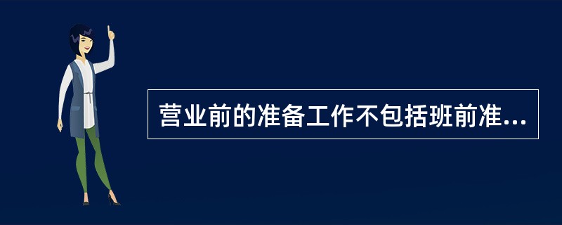 营业前的准备工作不包括班前准备。