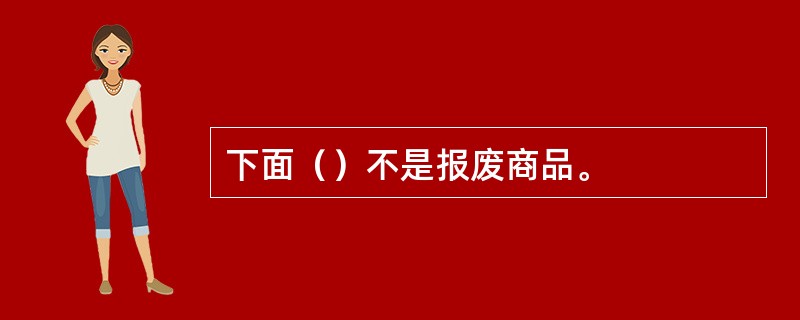 下面（）不是报废商品。