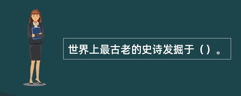 世界上最古老的史诗发掘于（）。