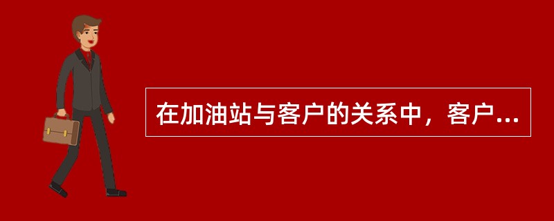 在加油站与客户的关系中，客户并不依赖加油站，而加油站却需要依赖客户。