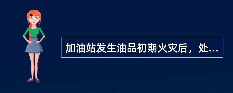 加油站发生油品初期火灾后，处理程序是启动灭火预案，即停止作业，大声示警，断电，就