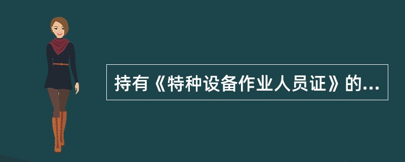 持有《特种设备作业人员证》的人员，必须经用人单位的法定代表人（负责人）或者其授权