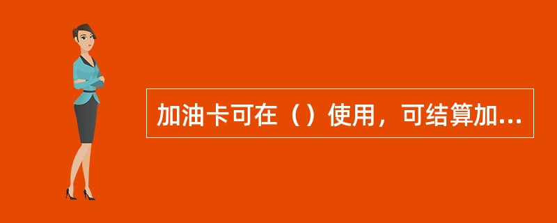 加油卡可在（）使用，可结算加油消费、购买便利店商品、洗车等加油站提供的其他服务，