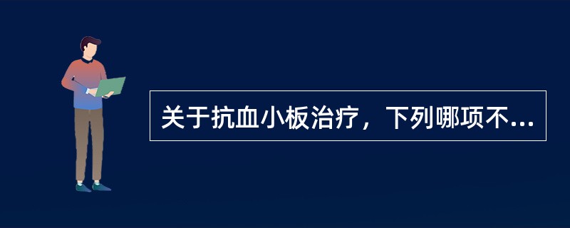 关于抗血小板治疗，下列哪项不正确（）