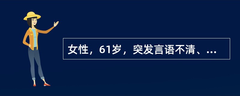 女性，61岁，突发言语不清、左侧肢体无力1小时，既往高血压病史10年，平时口服硝