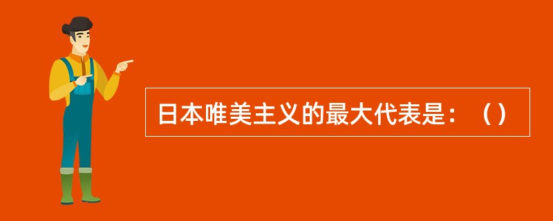 日本唯美主义的最大代表是：（）