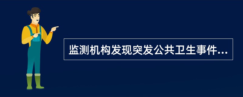 监测机构发现突发公共卫生事件，向所在地县级人民政府卫生行政部门报告的时限是（）