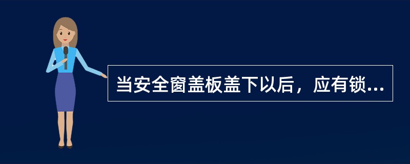 当安全窗盖板盖下以后，应有锁紧装置将盖板压实，维修人员应能从轿厢顶上打开此锁紧装