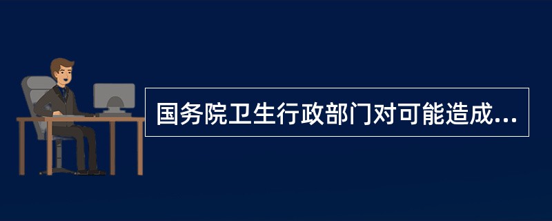 国务院卫生行政部门对可能造成重大社会影响的突发事件，应当何时内向国务院报告（）