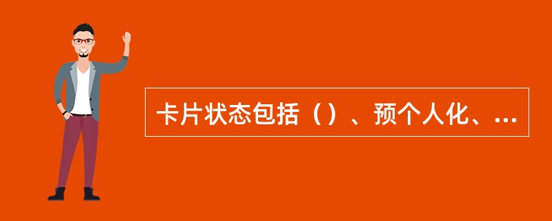 卡片状态包括（）、预个人化、正常、注销。