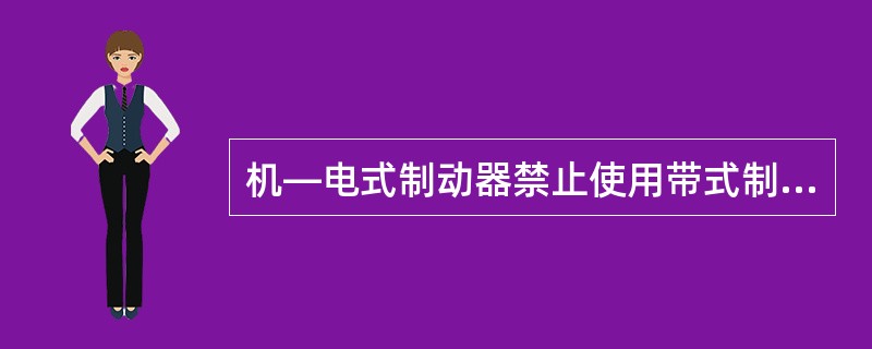 机—电式制动器禁止使用带式制动器。（）