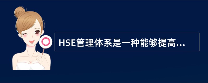 HSE管理体系是一种能够提高企业经营管理水平，降低企业风险的先进管理方法。