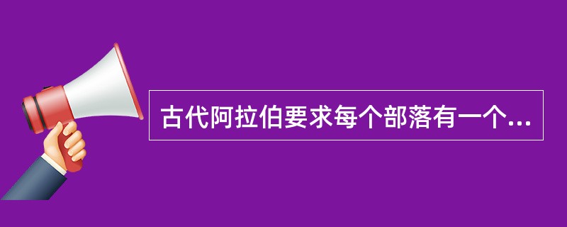 古代阿拉伯要求每个部落有一个诗人，传承他们祖先的秘密（）？