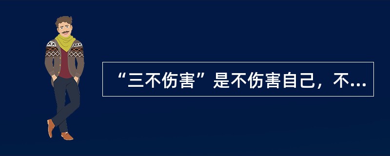 “三不伤害”是不伤害自己，不伤害他人和不被他人伤害。