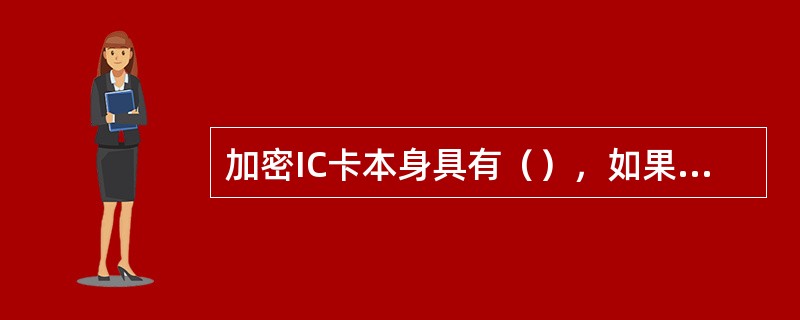 加密IC卡本身具有（），如果试图非法对之进行数据存取则卡片自毁，不可再进行读写。