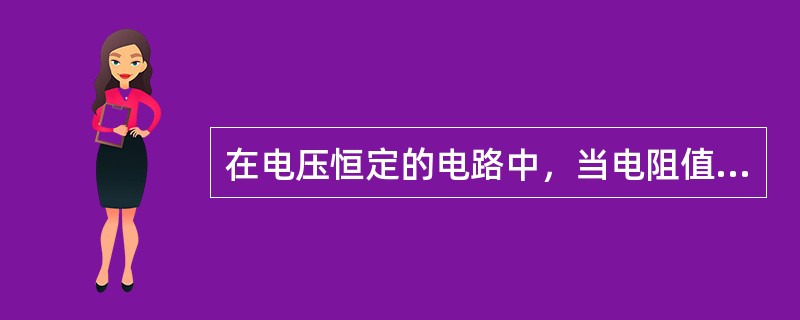 在电压恒定的电路中，当电阻值增大时（）。