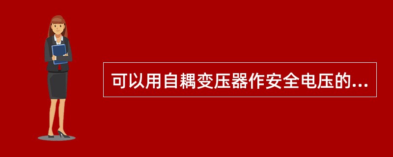 可以用自耦变压器作安全电压的电源。（）