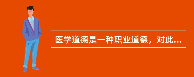 医学道德是一种职业道德，对此下列叙述不正确的是（）。