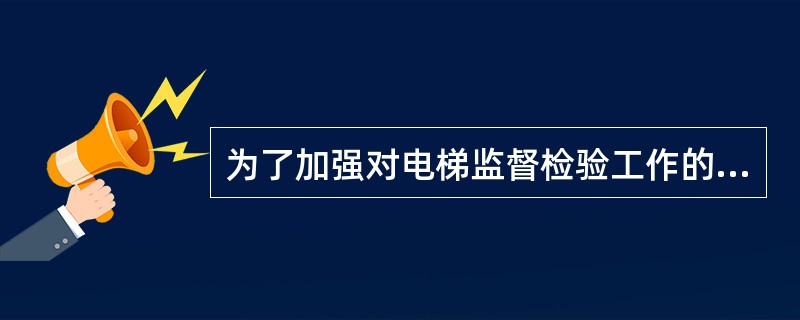 为了加强对电梯监督检验工作的管理，规范电梯验收检验和定期检验的行为，提高监督工作