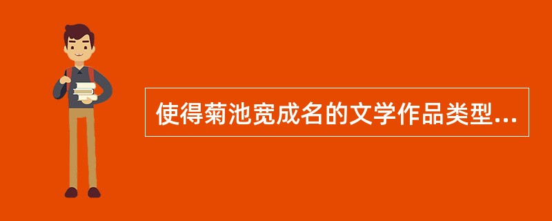 使得菊池宽成名的文学作品类型是：（）