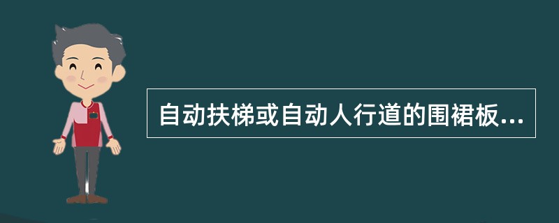 自动扶梯或自动人行道的围裙板设置在梯级、踏板或胶带的两侧，任何一侧的水平间隙最大