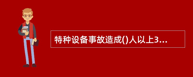 特种设备事故造成()人以上30人以下死亡，或者50人以上100人以下重伤，或者5