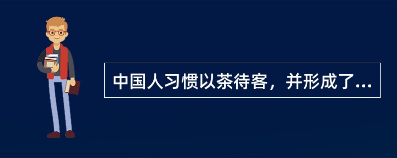 中国人习惯以茶待客，并形成了相应的饮茶礼仪。按照我国传统文化的习俗，无论在任何场