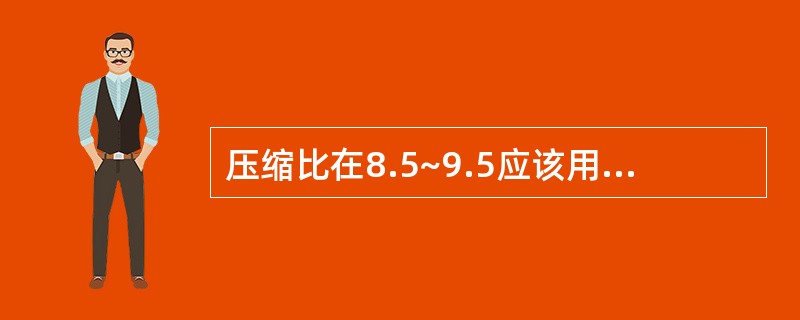 压缩比在8.5~9.5应该用97号汽油。