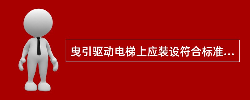 曳引驱动电梯上应装设符合标准规定条件的轿厢上行超速保护装置，关于该保护装置说法不