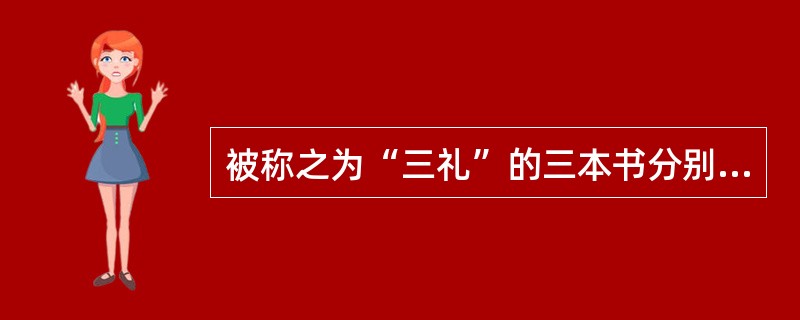 被称之为“三礼”的三本书分别是《》、《仪礼》和《》