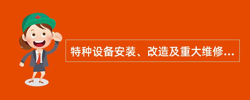 特种设备安装、改造及重大维修的施工单位应当在施工前将拟进行的特种设备安装、改造、