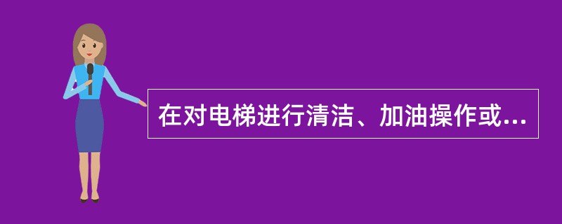 在对电梯进行清洁、加油操作或检查曳引绳时，应用检修速度进行。()