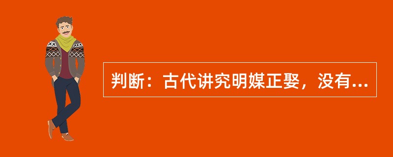 判断：古代讲究明媒正娶，没有媒人的婚姻很难得到社会的承认。