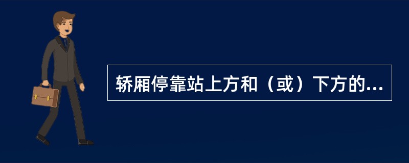 轿厢停靠站上方和（或）下方的一段有限区域。在此区域内可以用平层装置来使轿厢运行达