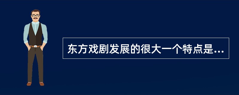 东方戏剧发展的很大一个特点是不平衡性（）？