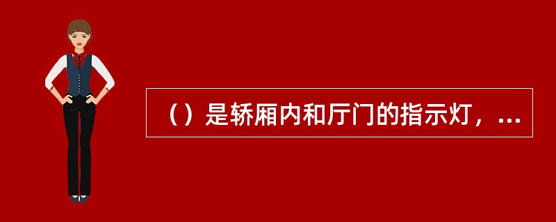 （）是轿厢内和厅门的指示灯，以灯光数字显示电梯所在的楼层，以箭头显示电梯的运行方