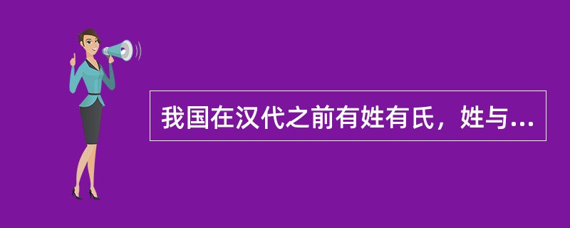 我国在汉代之前有姓有氏，姓与氏既有联系又有区别。姓是一种族号，氏是姓的分支。