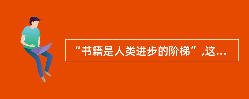 “书籍是人类进步的阶梯”,这句名言出自()。