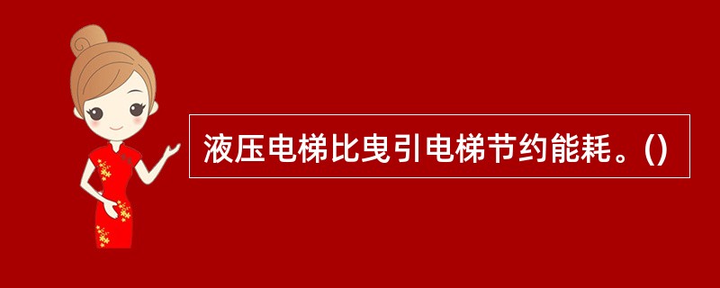 液压电梯比曳引电梯节约能耗。()