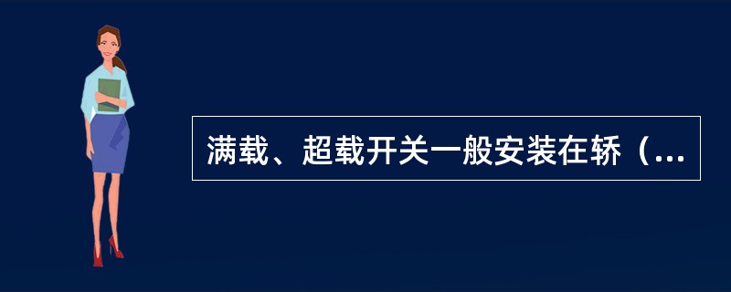 满载、超载开关一般安装在轿（）梁上。